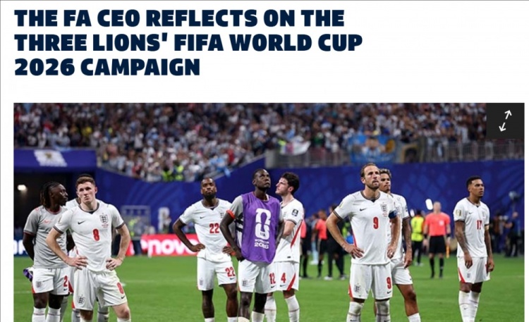 英足总CEO：距梦想一步之遥令人心碎，图赫尔和球员已倾其所有